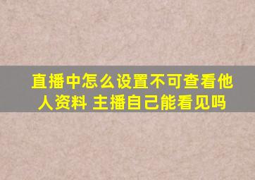 直播中怎么设置不可查看他人资料 主播自己能看见吗